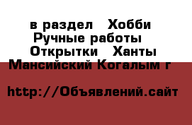  в раздел : Хобби. Ручные работы » Открытки . Ханты-Мансийский,Когалым г.